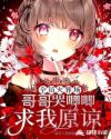 全员火葬场:哥哥哭唧唧求我原谅